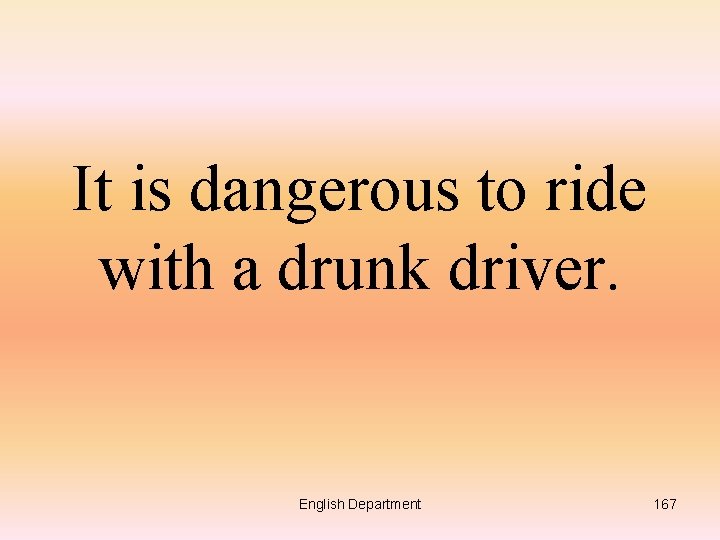 It is dangerous to ride with a drunk driver. English Department 167 