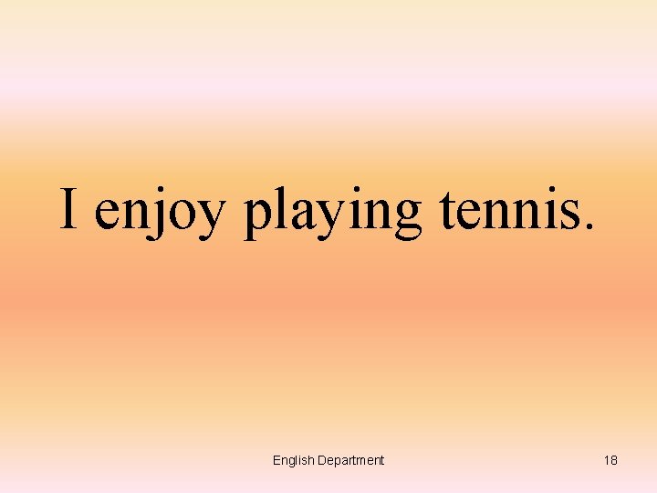 I enjoy playing tennis. English Department 18 