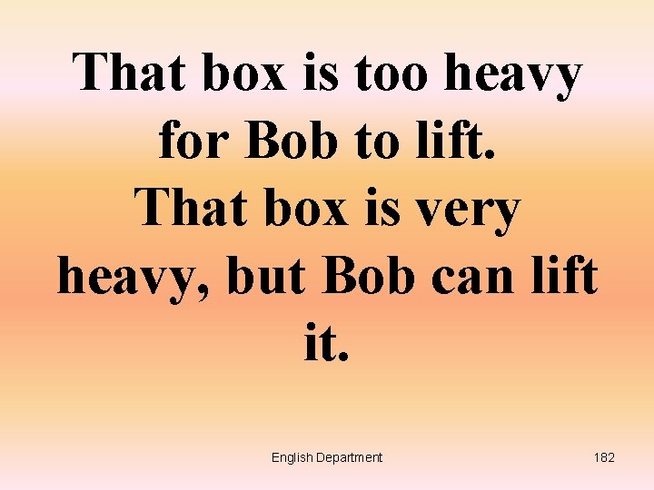 That box is too heavy for Bob to lift. That box is very heavy,