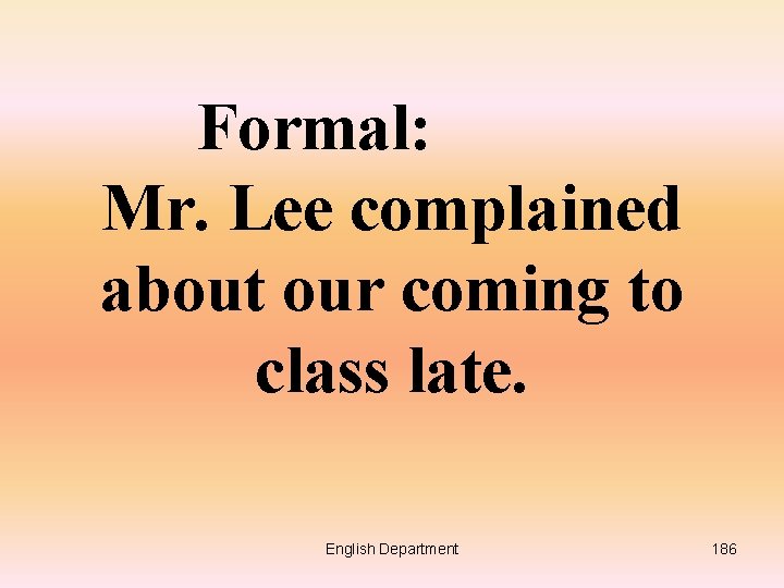 Formal: Mr. Lee complained about our coming to class late. English Department 186 