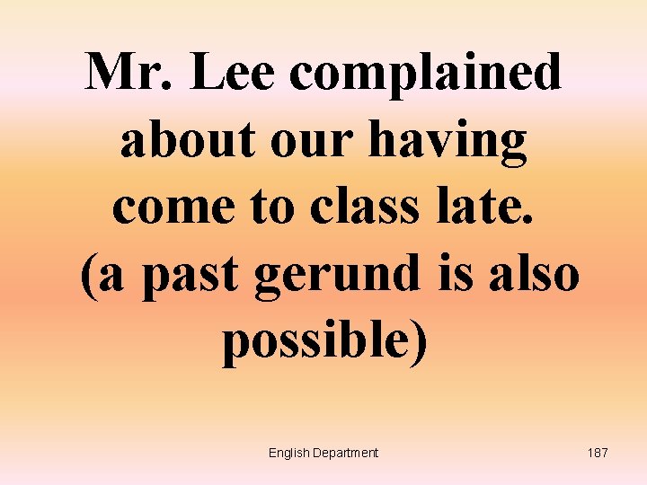 Mr. Lee complained about our having come to class late. (a past gerund is