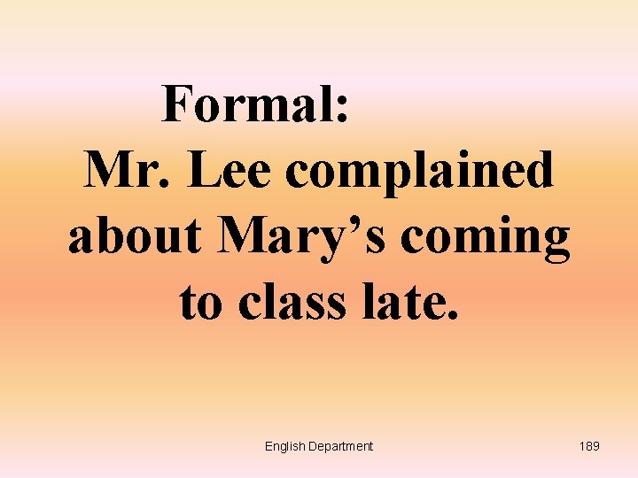 Formal: Mr. Lee complained about Mary’s coming to class late. English Department 189 