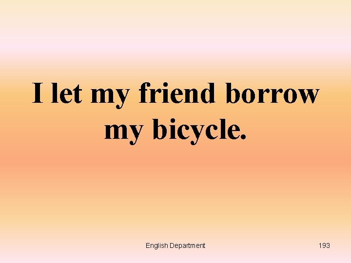 I let my friend borrow my bicycle. English Department 193 