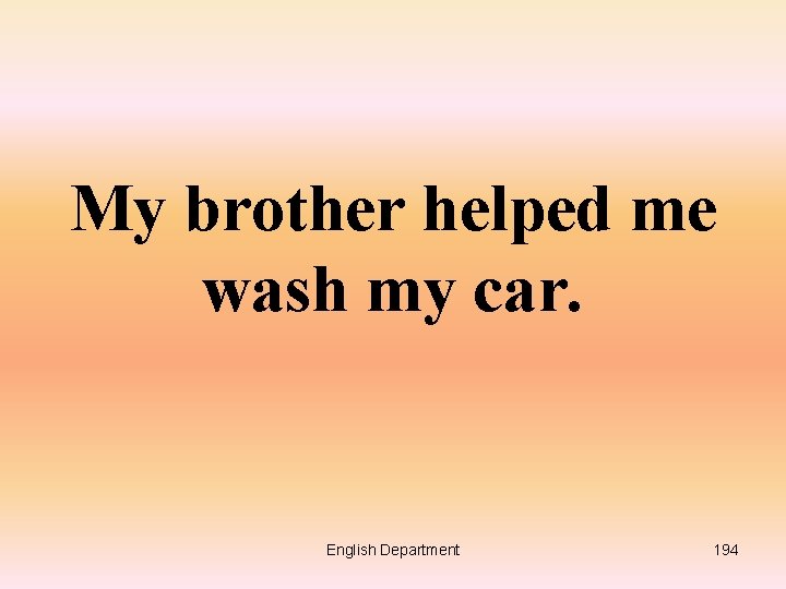 My brother helped me wash my car. English Department 194 