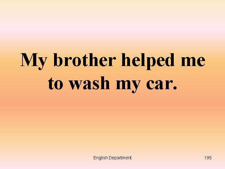 My brother helped me to wash my car. English Department 195 