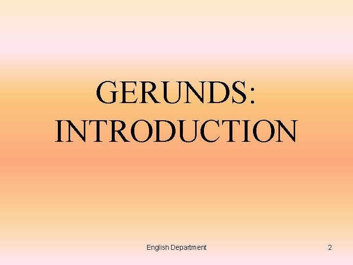 GERUNDS: INTRODUCTION English Department 2 