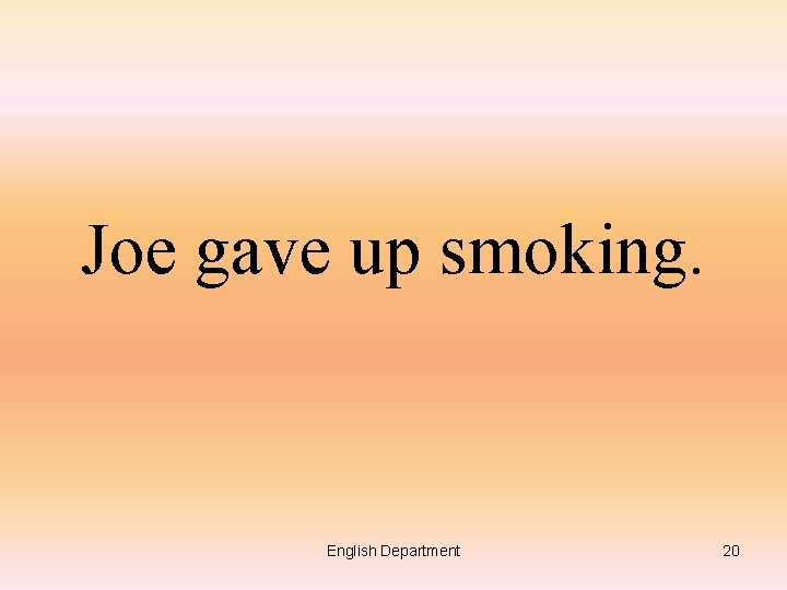 Joe gave up smoking. English Department 20 