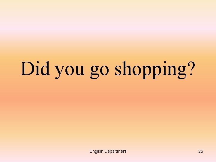 Did you go shopping? English Department 25 