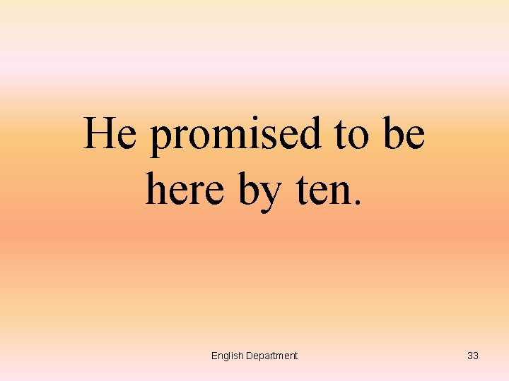 He promised to be here by ten. English Department 33 