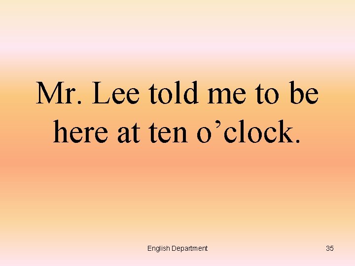 Mr. Lee told me to be here at ten o’clock. English Department 35 