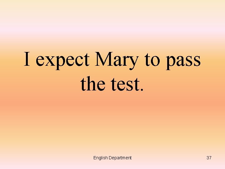 I expect Mary to pass the test. English Department 37 