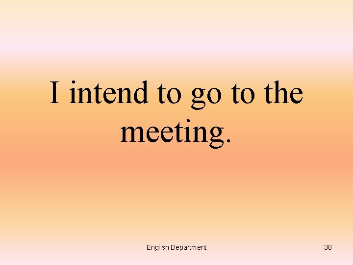 I intend to go to the meeting. English Department 38 