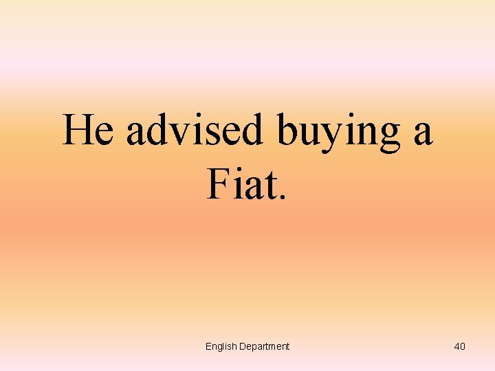 He advised buying a Fiat. English Department 40 