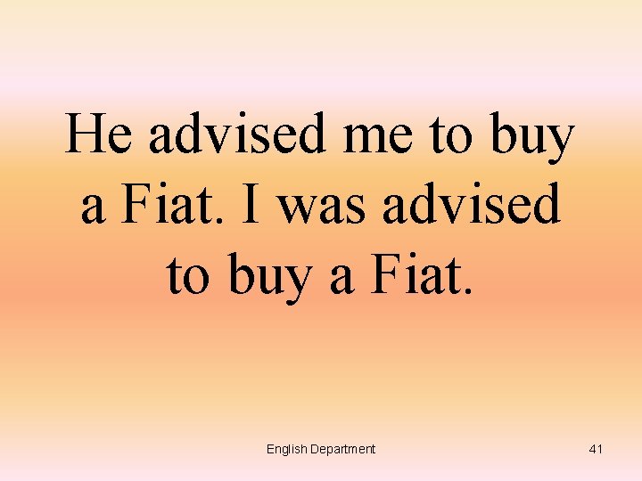 He advised me to buy a Fiat. I was advised to buy a Fiat.