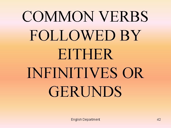 COMMON VERBS FOLLOWED BY EITHER INFINITIVES OR GERUNDS English Department 42 