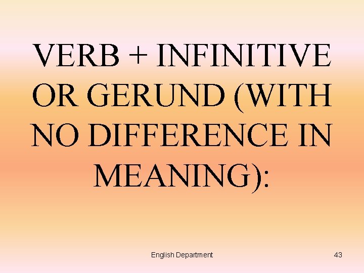 VERB + INFINITIVE OR GERUND (WITH NO DIFFERENCE IN MEANING): English Department 43 