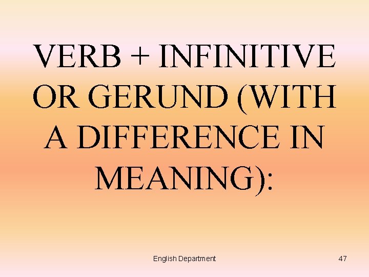 VERB + INFINITIVE OR GERUND (WITH A DIFFERENCE IN MEANING): English Department 47 