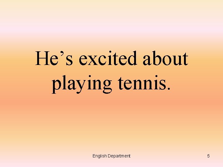 He’s excited about playing tennis. English Department 5 