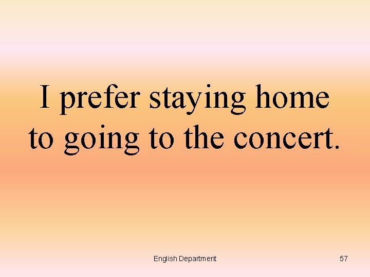 I prefer staying home to going to the concert. English Department 57 