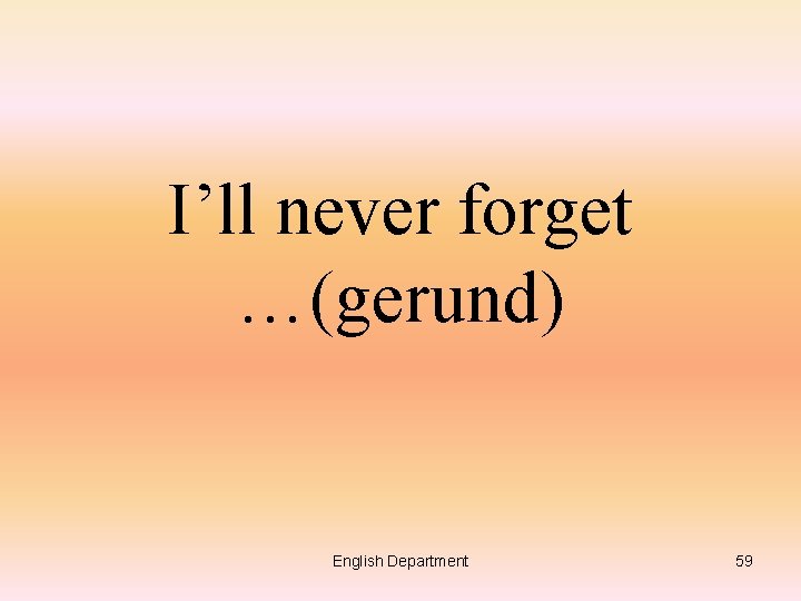 I’ll never forget …(gerund) English Department 59 