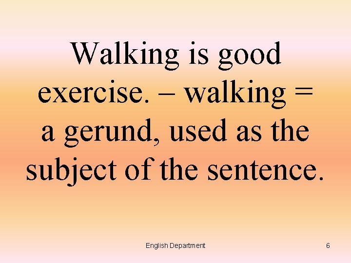 Walking is good exercise. – walking = a gerund, used as the subject of
