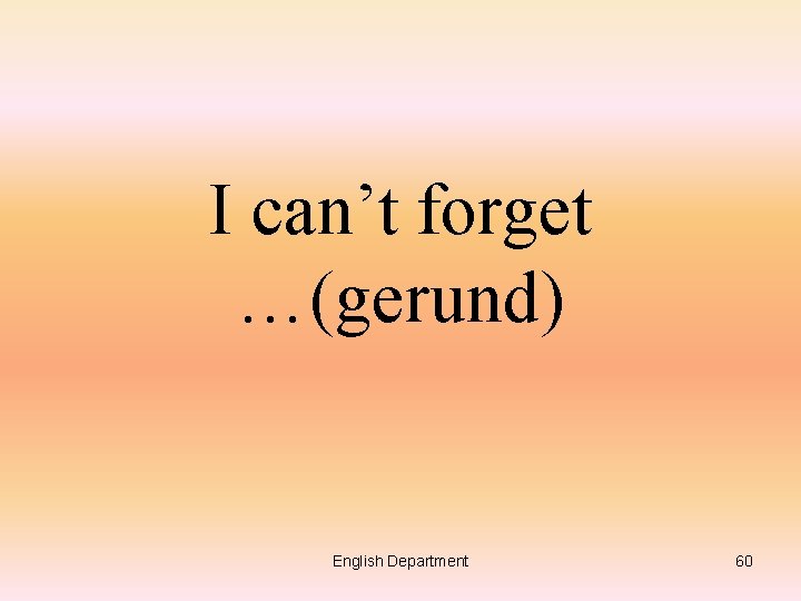 I can’t forget …(gerund) English Department 60 