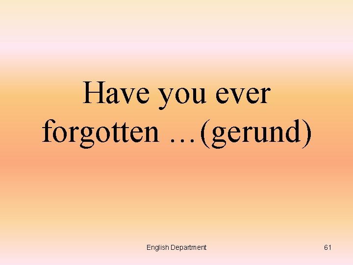 Have you ever forgotten …(gerund) English Department 61 