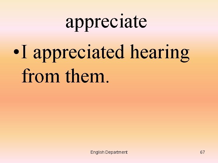 appreciate • I appreciated hearing from them. English Department 67 