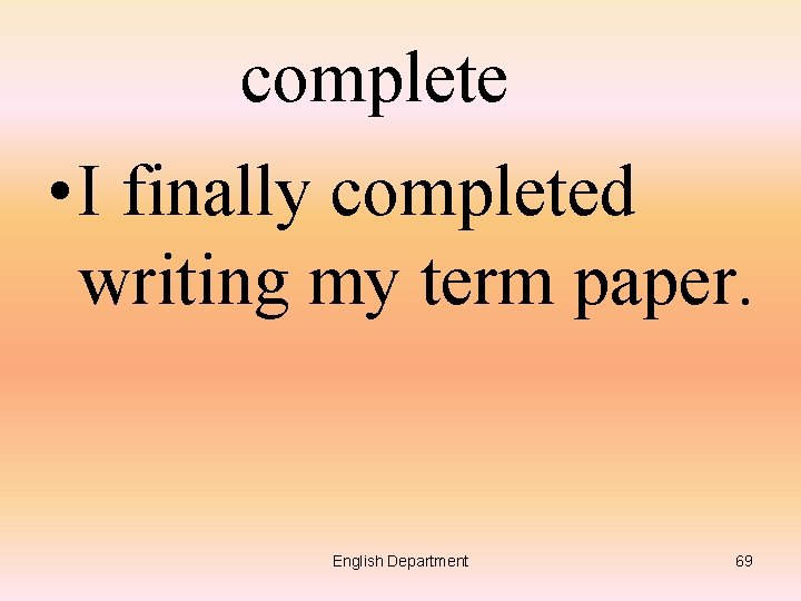 complete • I finally completed writing my term paper. English Department 69 