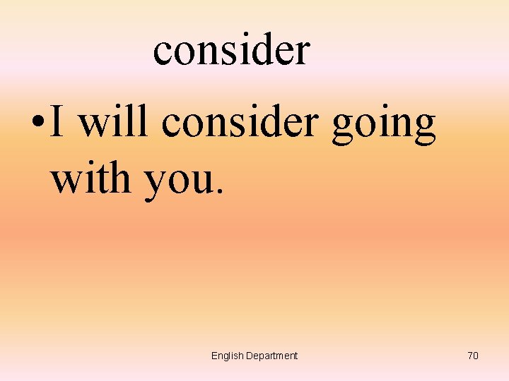 consider • I will consider going with you. English Department 70 