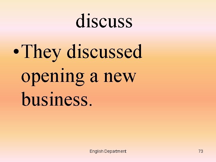 discuss • They discussed opening a new business. English Department 73 