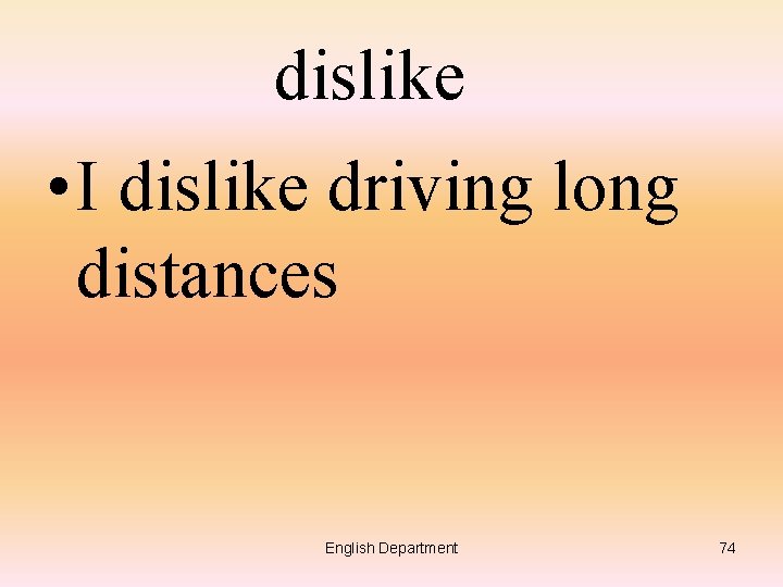 dislike • I dislike driving long distances English Department 74 