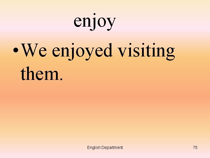 enjoy • We enjoyed visiting them. English Department 75 