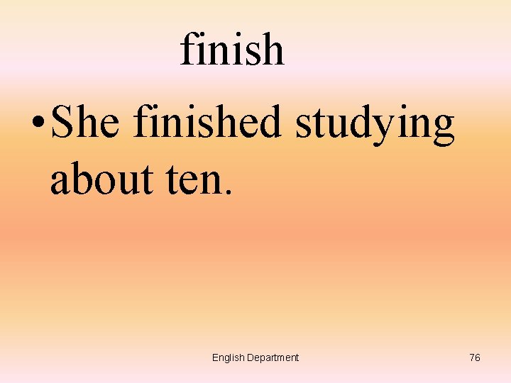 finish • She finished studying about ten. English Department 76 