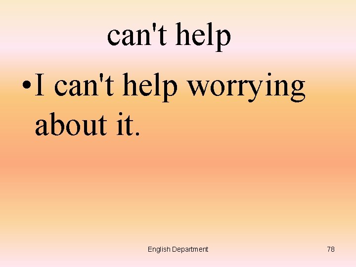 can't help • I can't help worrying about it. English Department 78 