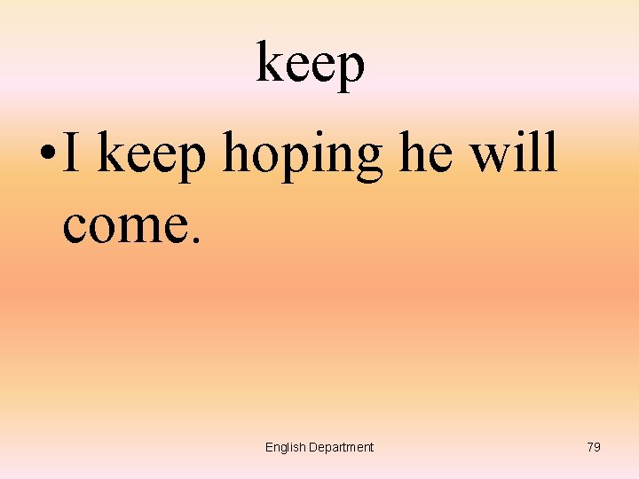 keep • I keep hoping he will come. English Department 79 
