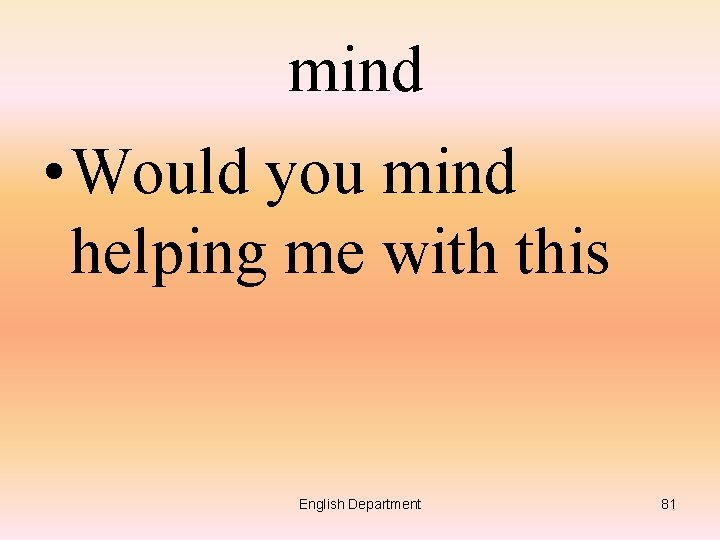 mind • Would you mind helping me with this English Department 81 