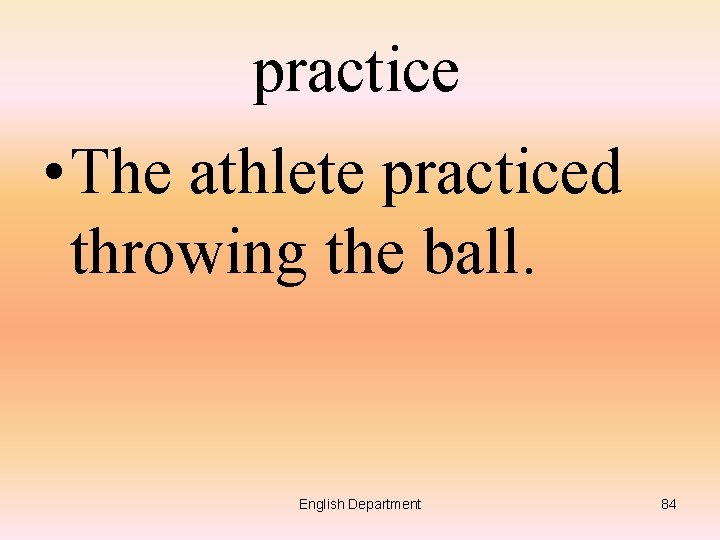 practice • The athlete practiced throwing the ball. English Department 84 
