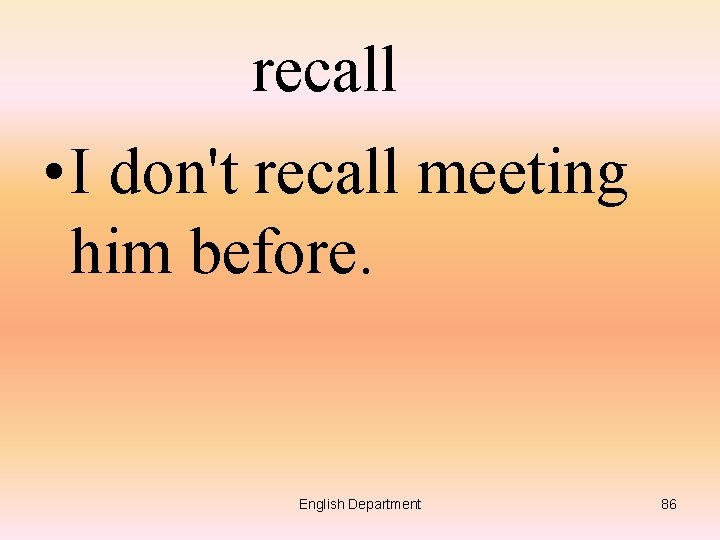 recall • I don't recall meeting him before. English Department 86 