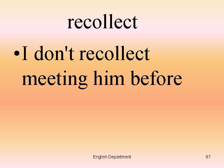 recollect • I don't recollect meeting him before English Department 87 