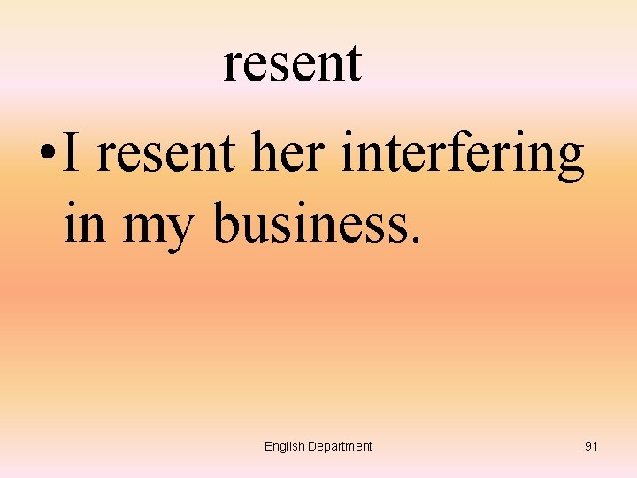 resent • I resent her interfering in my business. English Department 91 