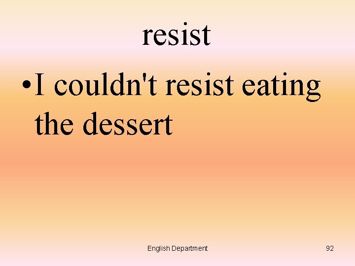 resist • I couldn't resist eating the dessert English Department 92 