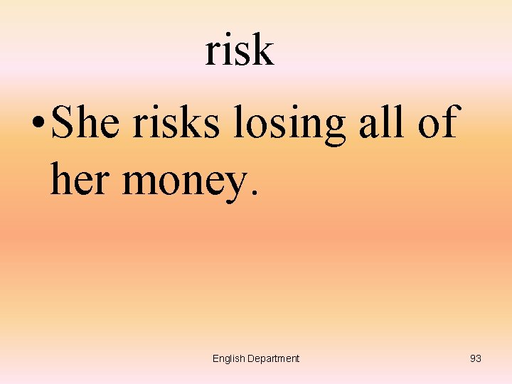 risk • She risks losing all of her money. English Department 93 