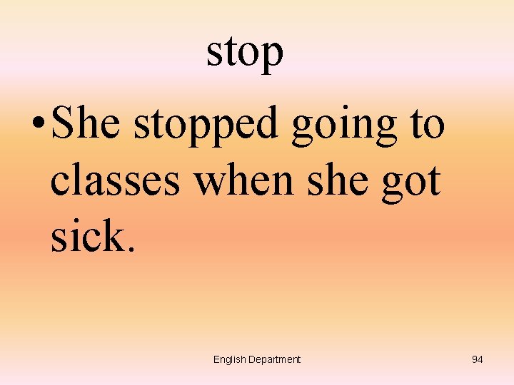 stop • She stopped going to classes when she got sick. English Department 94