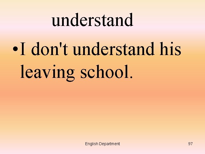 understand • I don't understand his leaving school. English Department 97 