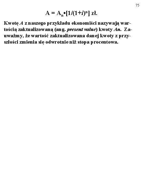 75 A = An • [1/(1+i)n] zł. Kwotę A z naszego przykładu ekonomiści nazywają