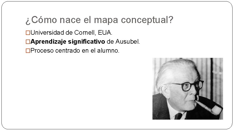 ¿Cómo nace el mapa conceptual? �Universidad de Cornell, EUA. �Aprendizaje significativo de Ausubel. �Proceso