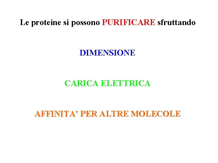 Le proteine si possono PURIFICARE sfruttando DIMENSIONE CARICA ELETTRICA AFFINITA’ PER ALTRE MOLECOLE 