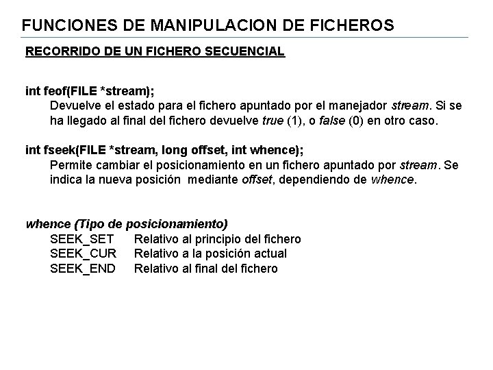FUNCIONES DE MANIPULACION DE FICHEROS RECORRIDO DE UN FICHERO SECUENCIAL int feof(FILE *stream); Devuelve