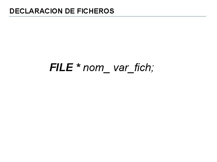 DECLARACION DE FICHEROS FILE * nom_ var_fich; 